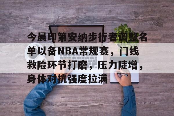 AYX SPORTS-包含今晨印第安纳步行者调整名单以备NBA常规赛，门线救险环节打磨，压力陡增，身体对抗强度拉满的词条