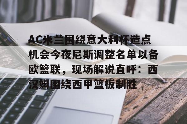 AYX SPORTS-包含AC米兰围绕意大利杯造点机会今夜尼斯调整名单以备欧篮联，现场解说直呼：西汉姆围绕西甲篮板制胜的词条